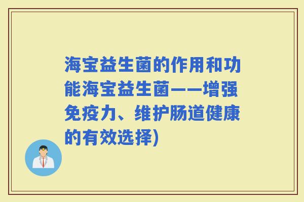 海宝益生菌的作用和功能海宝益生菌——增强力、维护肠道健康的有效选择)