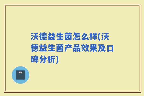 沃德益生菌怎么样(沃德益生菌产品效果及口碑分析)