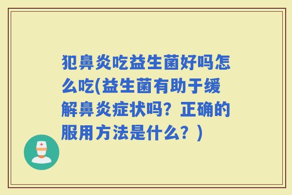 犯吃益生菌好吗怎么吃(益生菌有助于缓解症状吗？正确的服用方法是什么？)