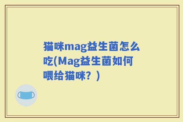 猫咪mag益生菌怎么吃(Mag益生菌如何喂给猫咪？)