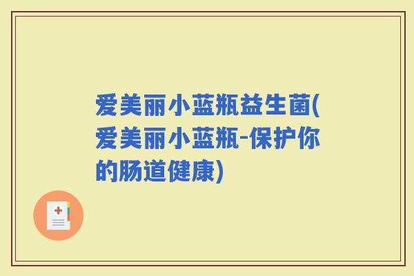 爱美丽小蓝瓶益生菌(爱美丽小蓝瓶-保护你的肠道健康)