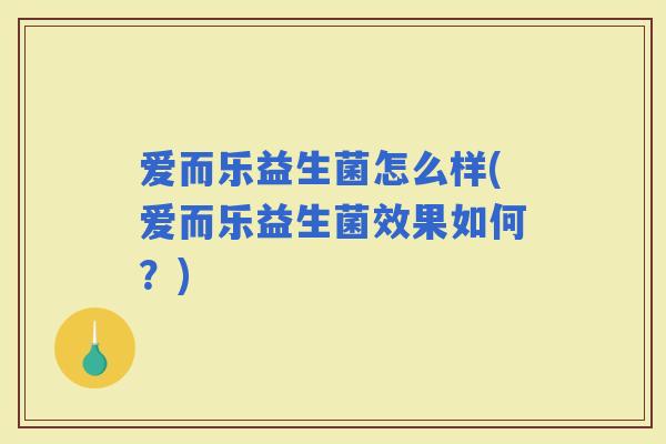 爱而乐益生菌怎么样(爱而乐益生菌效果如何？)