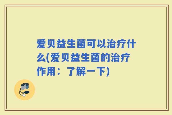 爱贝益生菌可以什么(爱贝益生菌的作用：了解一下)