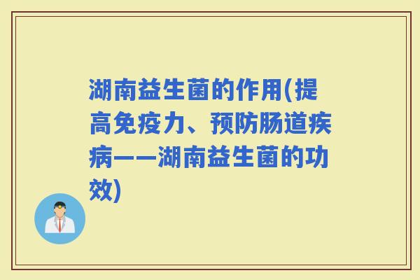 湖南益生菌的作用(提高力、肠道——湖南益生菌的功效)