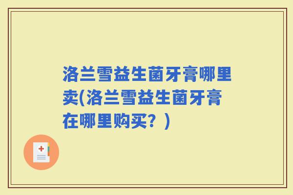 洛兰雪益生菌牙膏哪里卖(洛兰雪益生菌牙膏在哪里购买？)