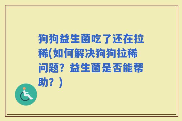 狗狗益生菌吃了还在拉稀(如何解决狗狗拉稀问题?益生菌是否能帮助?) 狗狗益生菌吃了还在拉稀(如何解决狗狗拉稀问题?益生菌是否能帮助?)