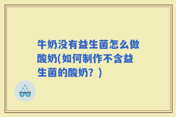 牛奶没有益生菌怎么做酸奶(如何制作不含益生菌的酸奶？)