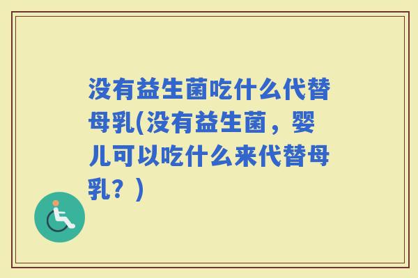 没有益生菌吃什么代替母乳(没有益生菌，婴儿可以吃什么来代替母乳？)
