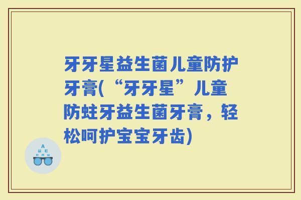牙牙星益生菌儿童防护牙膏(“牙牙星”儿童防蛀牙益生菌牙膏，轻松呵护宝宝牙齿)