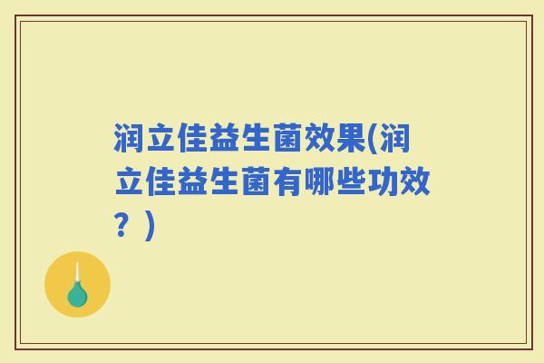 润立佳益生菌效果(润立佳益生菌有哪些功效？)