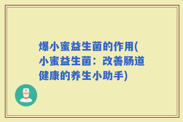 爆小蜜益生菌的作用(小蜜益生菌：改善肠道健康的养生小助手)