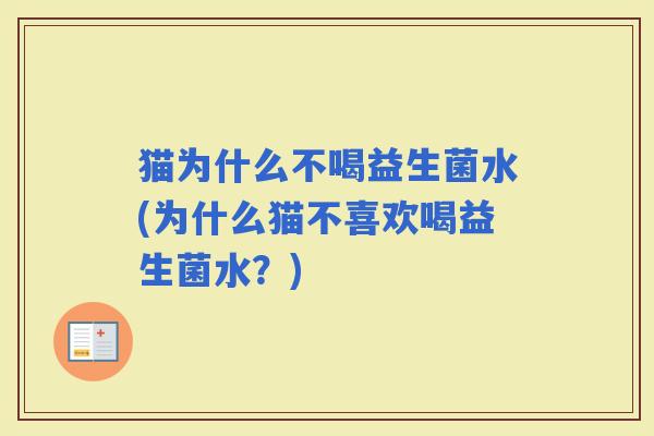 猫为什么不喝益生菌水(为什么猫不喜欢喝益生菌水？)