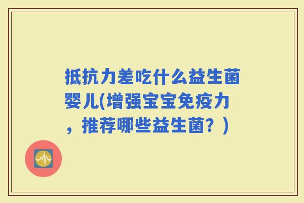 差吃什么益生菌婴儿(增强宝宝力，推荐哪些益生菌？)
