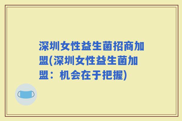 深圳女性益生菌招商加盟(深圳女性益生菌加盟：机会在于把握)