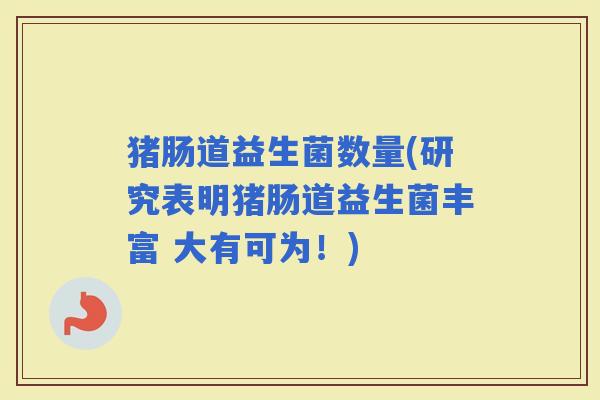 猪肠道益生菌数量(研究表明猪肠道益生菌丰富 大有可为！)
