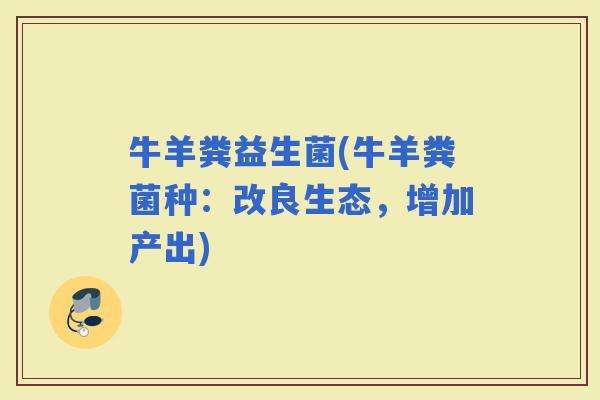 牛羊粪益生菌(牛羊粪菌种：改良生态，增加产出)