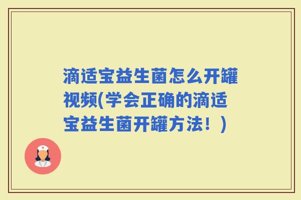 滴适宝益生菌怎么开罐视频(学会正确的滴适宝益生菌开罐方法!) 滴适宝益生菌怎么开罐视频(学会正确的滴适宝益生菌开罐方法!)