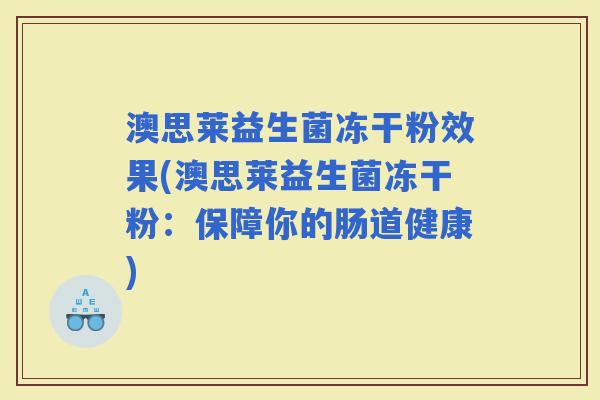 澳思莱益生菌冻干粉效果(澳思莱益生菌冻干粉：保障你的肠道健康)
