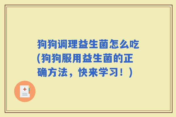 狗狗调理益生菌怎么吃(狗狗服用益生菌的正确方法，快来学习！)