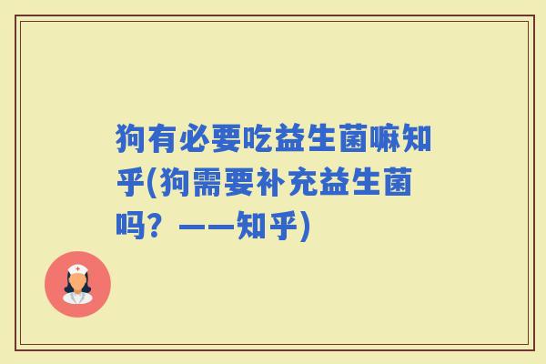 狗有必要吃益生菌嘛知乎(狗需要补充益生菌吗？——知乎)