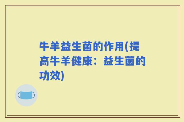 牛羊益生菌的作用(提高牛羊健康：益生菌的功效)