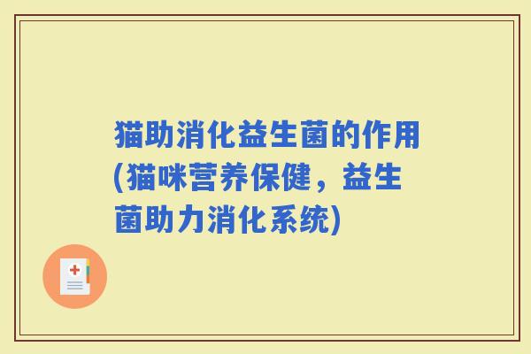 猫助消化益生菌的作用(猫咪营养保健，益生菌助力消化系统)