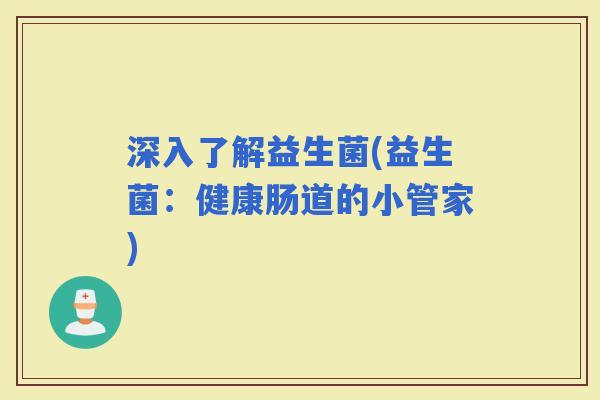 深入了解益生菌(益生菌：健康肠道的小管家)