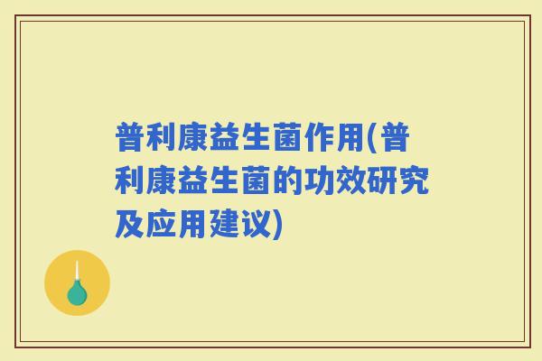 普利康益生菌作用(普利康益生菌的功效研究及应用建议)