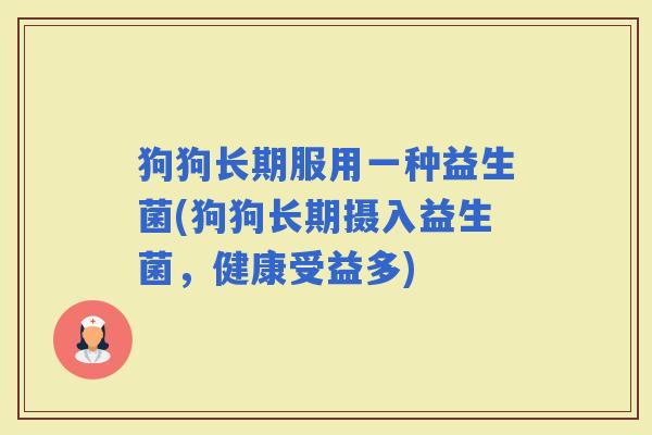 狗狗长期服用一种益生菌(狗狗长期摄入益生菌，健康受益多)