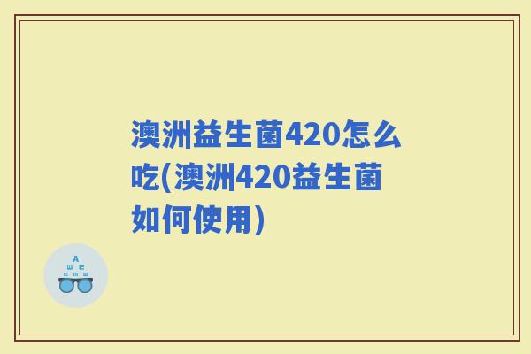 澳洲益生菌420怎么吃(澳洲420益生菌如何使用)