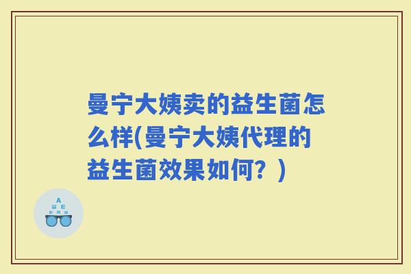 曼宁大姨卖的益生菌怎么样(曼宁大姨代理的益生菌效果如何？)