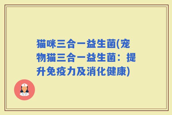猫咪三合一益生菌(宠物猫三合一益生菌:提升力及消化健康) 猫咪三合一益生菌(宠物猫三合一益生菌:提升力及消化健康)