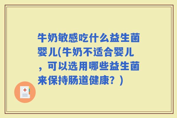 牛奶敏感吃什么益生菌婴儿(牛奶不适合婴儿，可以选用哪些益生菌来保持肠道健康？)