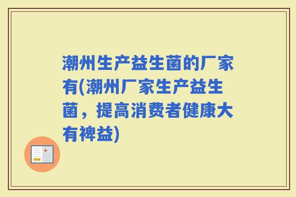 潮州生产益生菌的厂家有(潮州厂家生产益生菌，提高消费者健康大有裨益)