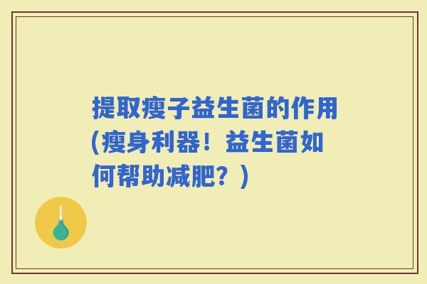 提取瘦子益生菌的作用(瘦身利器！益生菌如何帮助？)