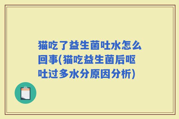 猫吃了益生菌吐水怎么回事(猫吃益生菌后过多水分原因分析)