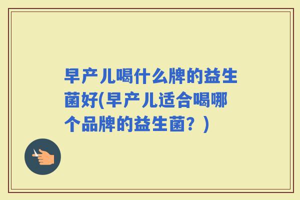 早产儿喝什么牌的益生菌好(早产儿适合喝哪个品牌的益生菌？)