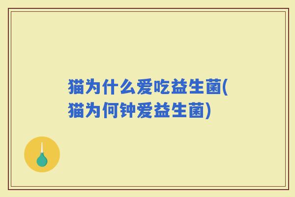 猫为什么爱吃益生菌(猫为何钟爱益生菌)