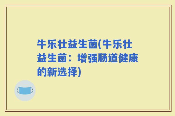 牛乐壮益生菌(牛乐壮益生菌：增强肠道健康的新选择)