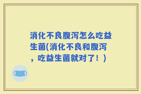 怎么吃益生菌(和，吃益生菌就对了！)