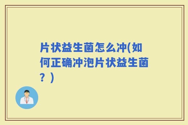 片状益生菌怎么冲(如何正确冲泡片状益生菌？)