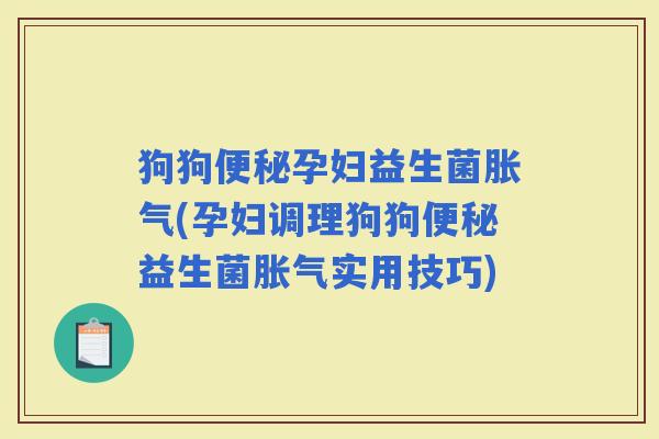 狗狗孕妇益生菌(孕妇调理狗狗益生菌实用技巧)