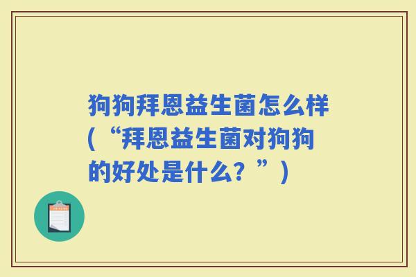 狗狗拜恩益生菌怎么样(“拜恩益生菌对狗狗的好处是什么？”)