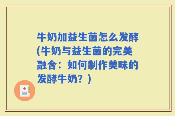 牛奶加益生菌怎么发酵(牛奶与益生菌的完美融合:如何制作美味的发酵牛奶?) 牛奶加益生菌怎么发酵(牛奶与益生菌的完美融合:如何制作美味的发酵牛奶?)