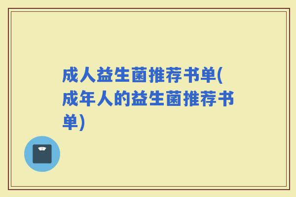 成人益生菌推荐书单(成年人的益生菌推荐书单) 成人益生菌推荐书单(成年人的益生菌推荐书单)