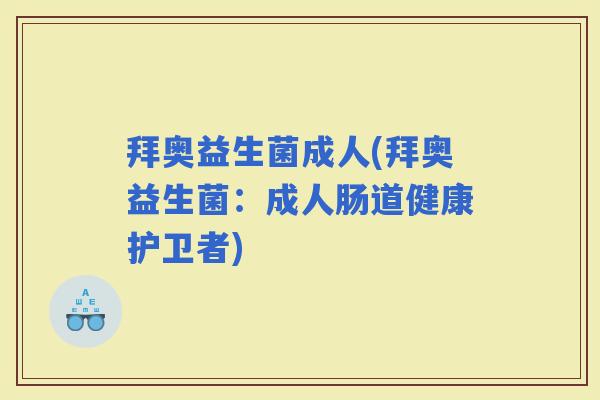 拜奥益生菌成人(拜奥益生菌：成人肠道健康护卫者)