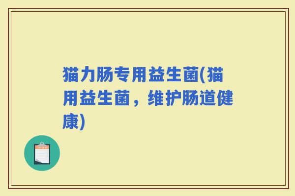 猫力肠专用益生菌(猫用益生菌，维护肠道健康)