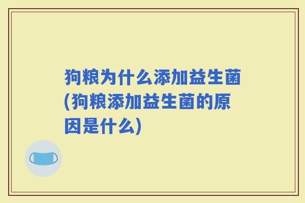 狗粮为什么添加益生菌(狗粮添加益生菌的原因是什么)