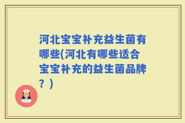 河北宝宝补充益生菌有哪些(河北有哪些适合宝宝补充的益生菌品牌?) 河北宝宝补充益生菌有哪些(河北有哪些适合宝宝补充的益生菌品牌?)