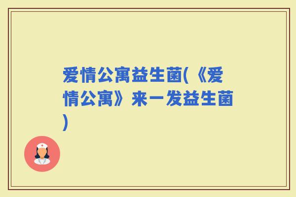 爱情公寓益生菌(《爱情公寓》来一发益生菌)